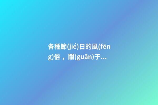 各種節(jié)日的風(fēng)俗，關(guān)于正月十五元宵節(jié)7個傳統(tǒng)習(xí)俗和6個禁忌